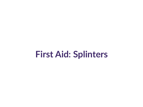 First Aid for Splinter: View the animation to learn how to remove a splinter.